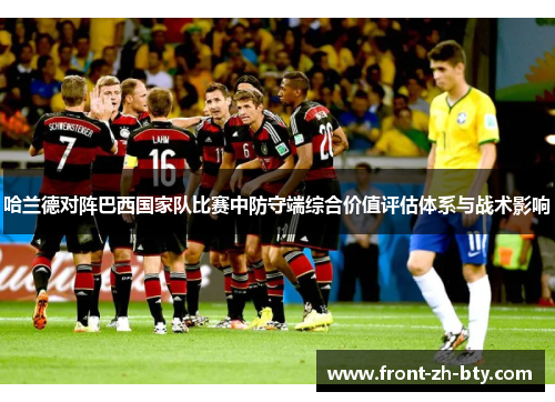 哈兰德对阵巴西国家队比赛中防守端综合价值评估体系与战术影响 哈兰德对阵巴西国家队比赛中防守端综合价值评估体系与战术影响