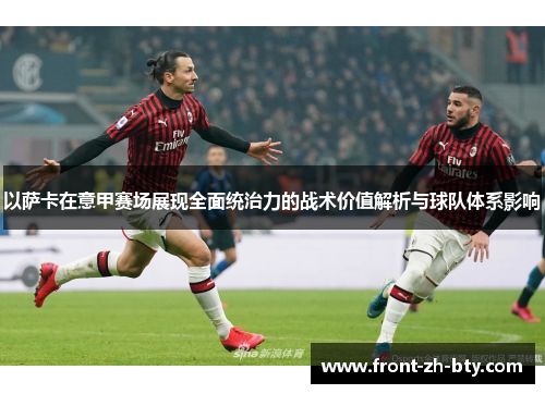 以萨卡在意甲赛场展现全面统治力的战术价值解析与球队体系影响 以萨卡在意甲赛场展现全面统治力的战术价值解析与球队体系影响