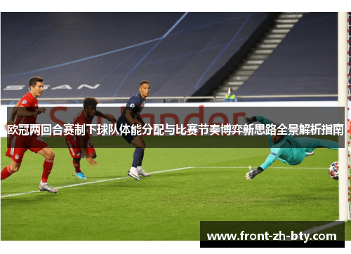 欧冠两回合赛制下球队体能分配与比赛节奏博弈新思路全景解析指南 欧冠两回合赛制下球队体能分配与比赛节奏博弈新思路全景解析指南