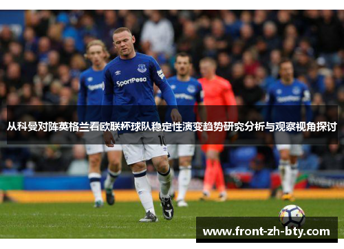 从科曼对阵英格兰看欧联杯球队稳定性演变趋势研究分析与观察视角探讨