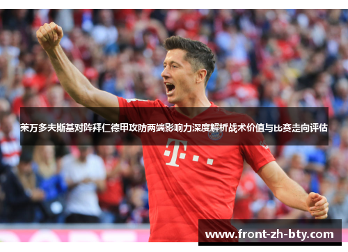 莱万多夫斯基对阵拜仁德甲攻防两端影响力深度解析战术价值与比赛走向评估