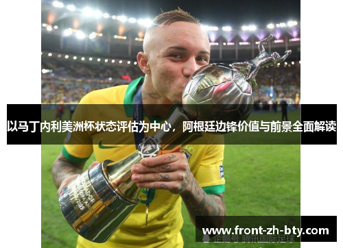 以马丁内利美洲杯状态评估为中心,阿根廷边锋价值与前景全面解读 以马丁内利美洲杯状态评估为中心,阿根廷边锋价值与前景全面解读