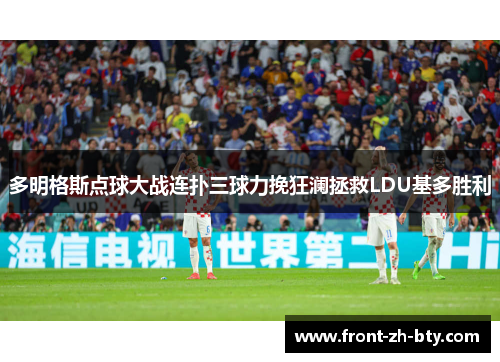 多明格斯点球大战连扑三球力挽狂澜拯救LDU基多胜利 多明格斯点球大战连扑三球力挽狂澜拯救LDU基多胜利