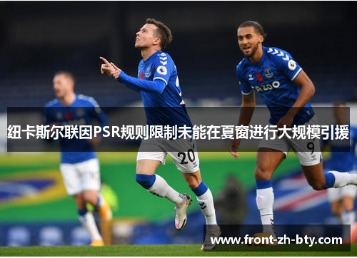 纽卡斯尔联因PSR规则限制未能在夏窗进行大规模引援 纽卡斯尔联因PSR规则限制未能在夏窗进行大规模引援
