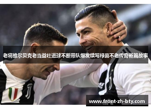 老将维尔贝克老当益壮进球不断带队爆发续写绿茵不老传奇新篇故事 老将维尔贝克老当益壮进球不断带队爆发续写绿茵不老传奇新篇故事