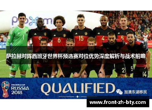 萨拉赫对阵西班牙世界杯预选赛对位优势深度解析与战术前瞻