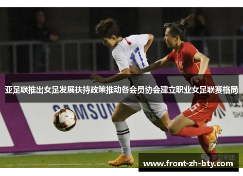 亚足联推出女足发展扶持政策推动各会员协会建立职业女足联赛格局 亚足联推出女足发展扶持政策推动各会员协会建立职业女足联赛格局