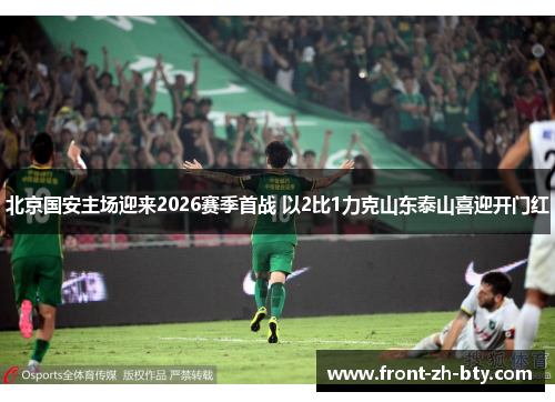 北京国安主场迎来2026赛季首战 以2比1力克山东泰山喜迎开门红