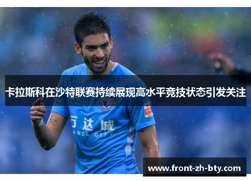 卡拉斯科在沙特联赛持续展现高水平竞技状态引发关注