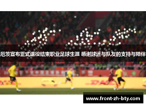 厄茨宣布正式退役结束职业足球生涯 感谢球迷与队友的支持与陪伴 厄茨宣布正式退役结束职业足球生涯 感谢球迷与队友的支持与陪伴