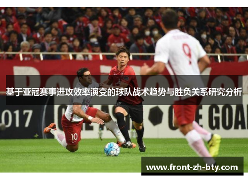 基于亚冠赛事进攻效率演变的球队战术趋势与胜负关系研究分析 基于亚冠赛事进攻效率演变的球队战术趋势与胜负关系研究分析