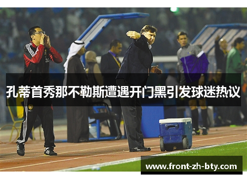 孔蒂首秀那不勒斯遭遇开门黑引发球迷热议 孔蒂首秀那不勒斯遭遇开门黑引发球迷热议