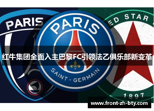 红牛集团全面入主巴黎FC引领法乙俱乐部新变革