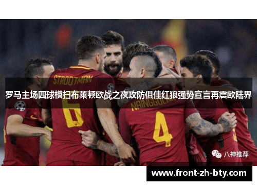 罗马主场四球横扫布莱顿欧战之夜攻防俱佳红狼强势宣言再震欧陆界